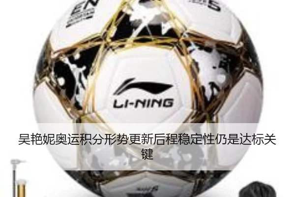 吴艳妮奥运积分形势更新后程稳定性仍是达标关键