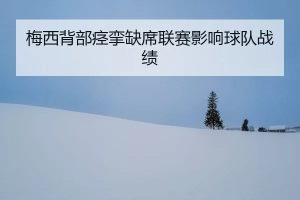 梅西背部痉挛缺席联赛影响球队战绩